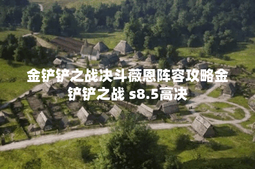 金铲铲之战决斗薇恩阵容攻略金铲铲之战 s8.5高决
