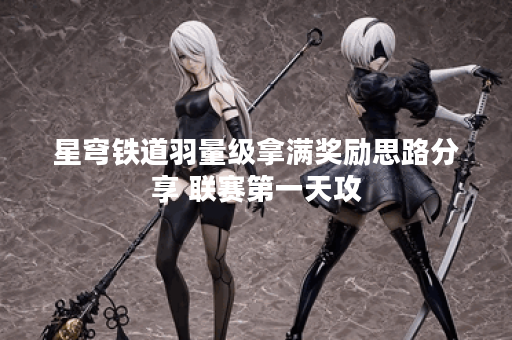 星穹铁道羽量级拿满奖励思路分享 联赛第一天攻