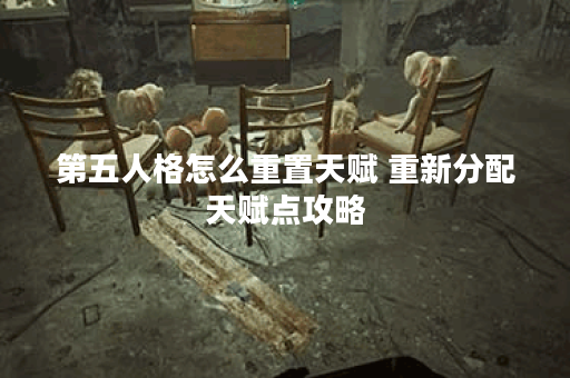 第五人格怎么重置天赋 重新分配天赋点攻略