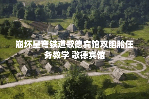 崩坏星穹铁道歌德宾馆双胞胎任务教学 歌德宾馆