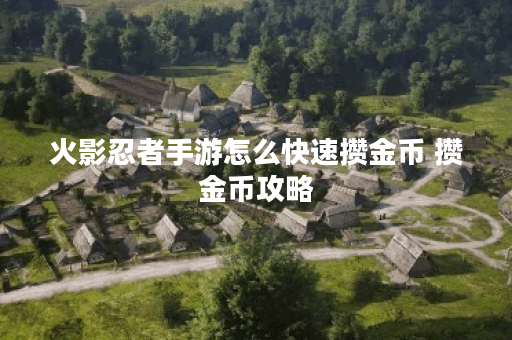 火影忍者手游怎么快速攒金币 攒金币攻略