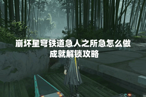 崩坏星穹铁道急人之所急怎么做 成就解锁攻略