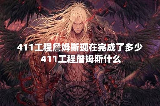411工程詹姆斯现在完成了多少 411工程詹姆斯什么