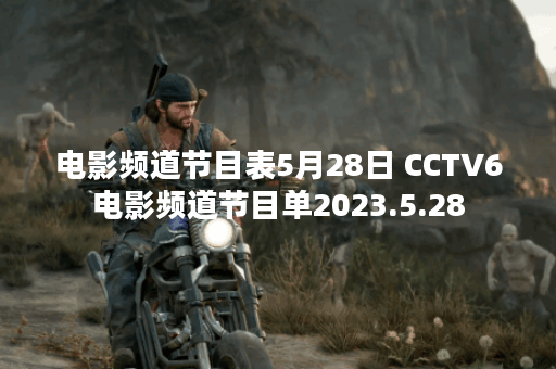 电影频道节目表5月28日 CCTV6电影频道节目单2023.5.28