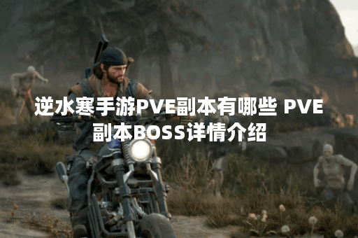 逆水寒手游PVE副本有哪些 PVE副本BOSS详情介绍