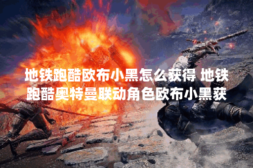 地铁跑酷欧布小黑怎么获得 地铁跑酷奥特曼联动角色欧布小黑获取途径