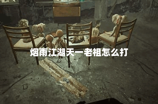烟雨江湖天一老祖怎么打