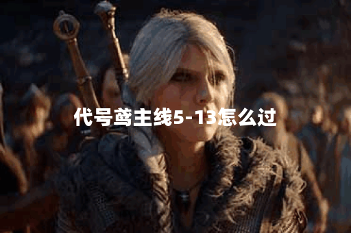 代号鸢主线5-13怎么过