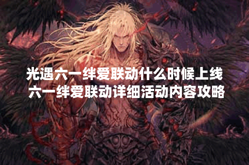 光遇六一绊爱联动什么时候上线 六一绊爱联动详细活动内容攻略