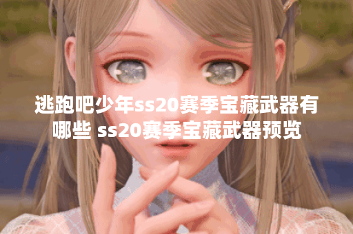 逃跑吧少年ss20赛季宝藏武器有哪些 ss20赛季宝藏武器预览