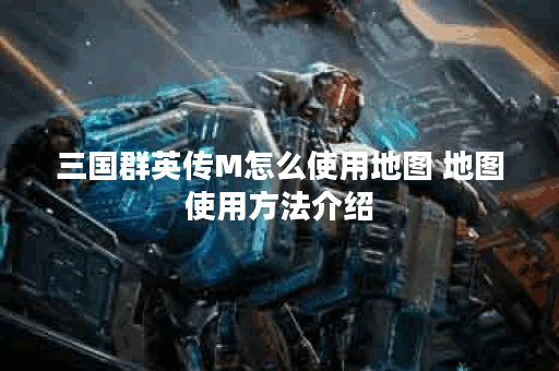 三国群英传M怎么使用地图 地图使用方法介绍