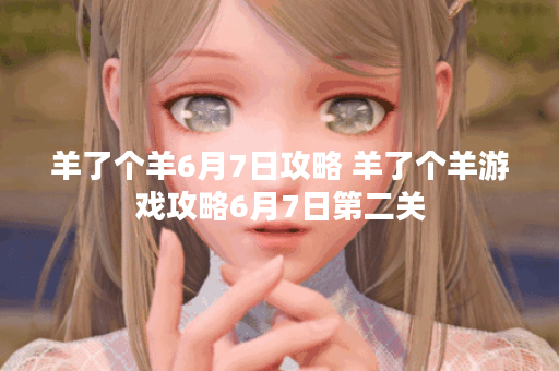 羊了个羊6月7日攻略 羊了个羊游戏攻略6月7日第二关