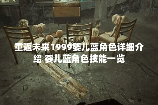 重返未来1999婴儿蓝角色详细介绍 婴儿蓝角色技能一览