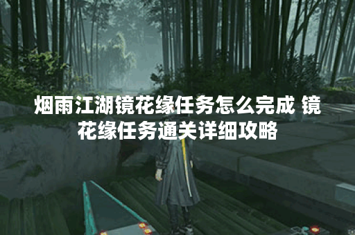 烟雨江湖镜花缘任务怎么完成 镜花缘任务通关详细攻略