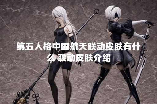 第五人格中国航天联动皮肤有什么 联动皮肤介绍