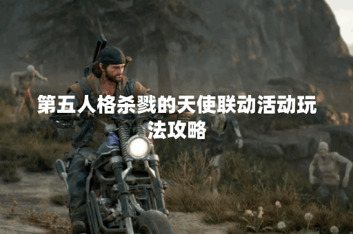 第五人格杀戮的天使联动活动玩法攻略