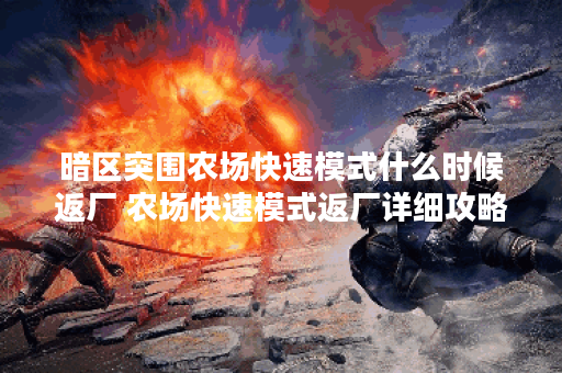 暗区突围农场快速模式什么时候返厂 农场快速模式返厂详细攻略