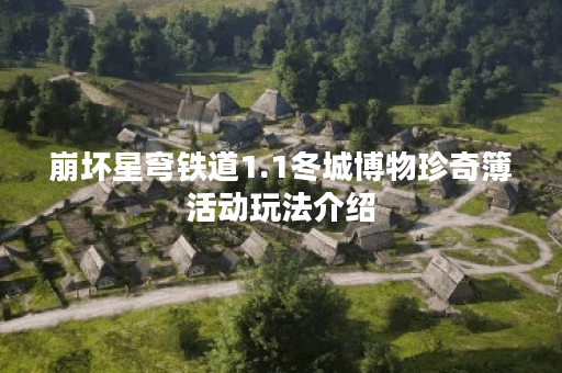 崩坏星穹铁道1.1冬城博物珍奇簿活动玩法介绍