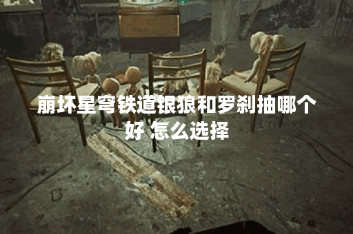 崩坏星穹铁道银狼和罗刹抽哪个好 怎么选择