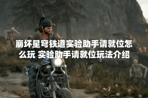 崩坏星穹铁道实验助手请就位怎么玩 实验助手请就位玩法介绍