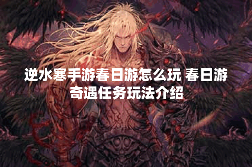 逆水寒手游春日游怎么玩 春日游奇遇任务玩法介绍