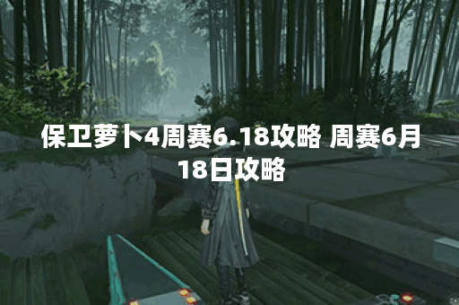 保卫萝卜4周赛6.18攻略 周赛6月18日攻略