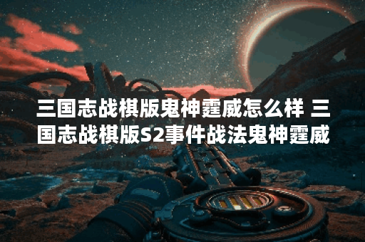 三国志战棋版鬼神霆威怎么样 三国志战棋版S2事件战法鬼神霆威简评	