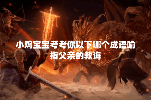 小鸡宝宝考考你以下哪个成语喻指父亲的教诲