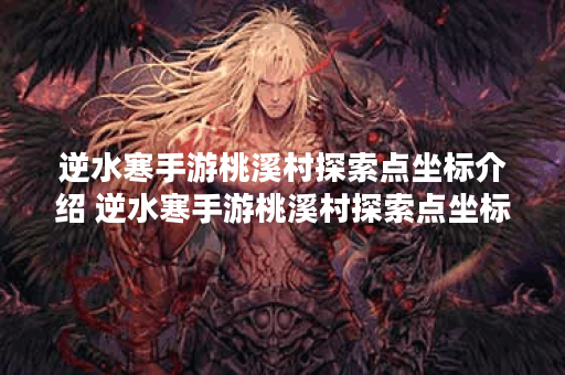 逆水寒手游桃溪村探索点坐标介绍 逆水寒手游桃溪村探索点坐标是多少