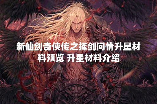 新仙剑奇侠传之挥剑问情升星材料预览 升星材料介绍