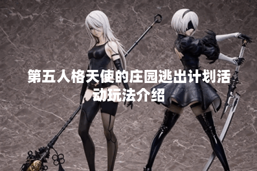 第五人格天使的庄园逃出计划活动玩法介绍