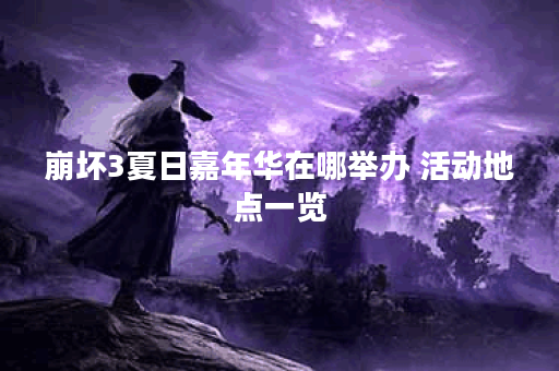崩坏3夏日嘉年华在哪举办 活动地点一览