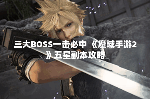 三大BOSS一击必中 《魔域手游2》五星副本攻略