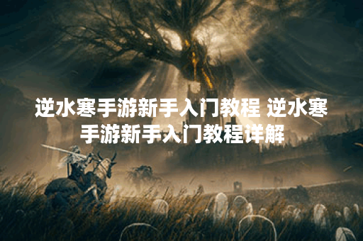 逆水寒手游新手入门教程 逆水寒手游新手入门教程详解