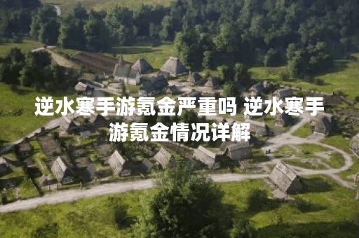 逆水寒手游氪金严重吗 逆水寒手游氪金情况详解