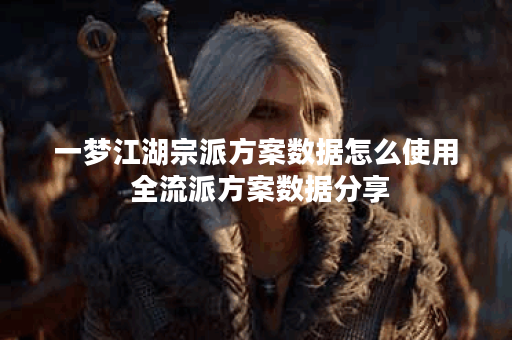 一梦江湖宗派方案数据怎么使用 全流派方案数据分享