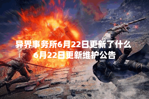 异界事务所6月22日更新了什么 6月22日更新维护公告