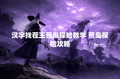 汉字找茬王荒岛探险教学 荒岛探险攻略