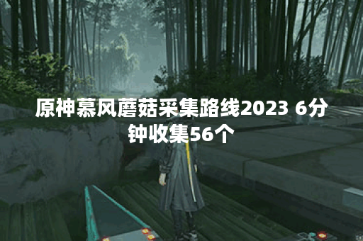 原神慕风蘑菇采集路线2023 6分钟收集56个