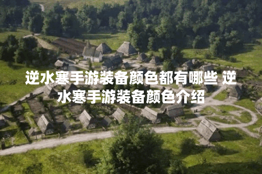 逆水寒手游装备颜色都有哪些 逆水寒手游装备颜色介绍