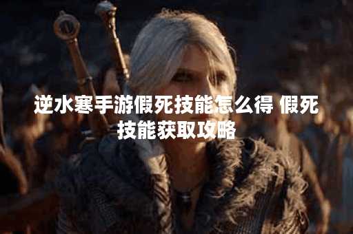 逆水寒手游假死技能怎么得 假死技能获取攻略