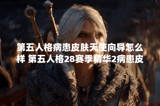 第五人格病患皮肤天使向导怎么样 第五人格28赛季精华2病患皮肤展示