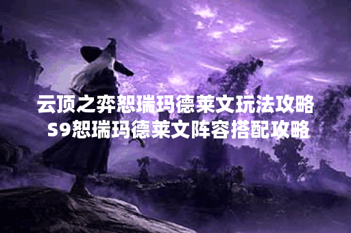 云顶之弈恕瑞玛德莱文玩法攻略 S9恕瑞玛德莱文阵容搭配攻略