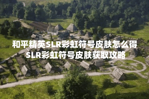 和平精英SLR彩虹符号皮肤怎么得 SLR彩虹符号皮肤获取攻略