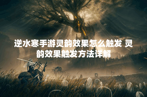 逆水寒手游灵韵效果怎么触发 灵韵效果触发方法详解