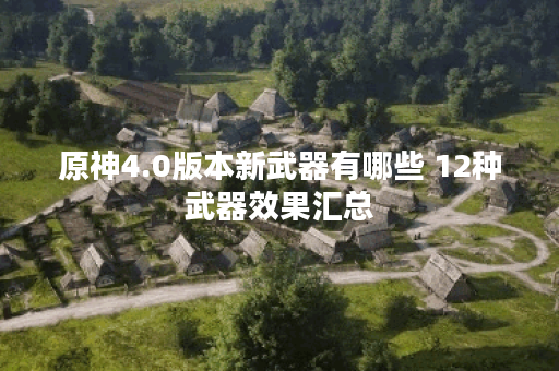 原神4.0版本新武器有哪些 12种武器效果汇总