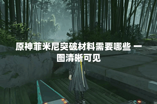原神菲米尼突破材料需要哪些 一图清晰可见