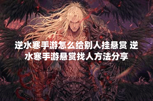 逆水寒手游怎么给别人挂悬赏 逆水寒手游悬赏找人方法分享