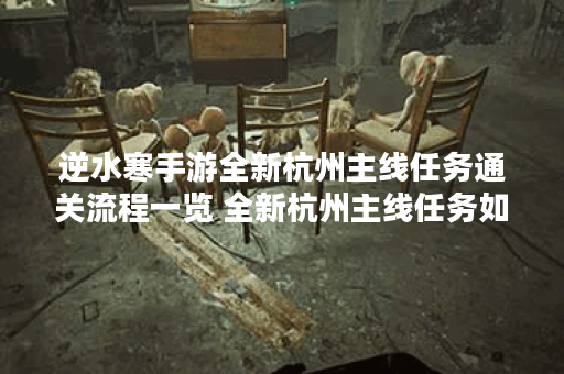 逆水寒手游全新杭州主线任务通关流程一览 全新杭州主线任务如何快速通关
