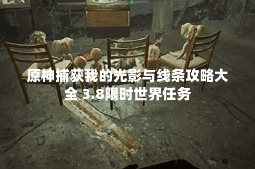 原神捕获我的光影与线条攻略大全 3.8限时世界任务